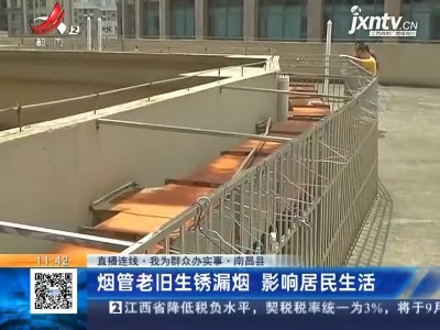 【直播连线·我为群众办实事】南昌县：烟管老旧生锈漏烟 影响居民生活 相关部门已制定方案