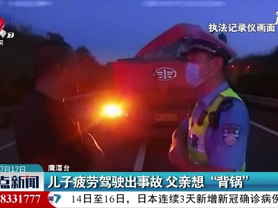 鹰潭：儿子疲劳驾驶出事故 父亲想“背锅”