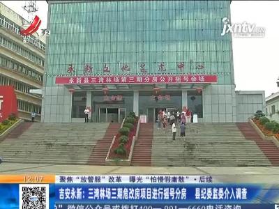 【聚焦“放管服”改革 曝光“怕慢假庸散”·后续】吉安永新：三湾林场三期危改房项目进行摇号分房 县纪委监委介入调查