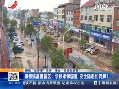 【聚焦“放管服”改革 曝光“怕慢假庸散”】景德镇昌南新区：学校紧邻国道 安全隐患如何解？