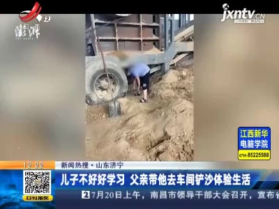 【新闻热搜】山东济宁：儿子不好好学习 父亲带他去车间铲沙体验生活