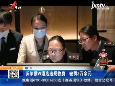 赣州：沃尔顿W酒店违规收费 被罚2万余元