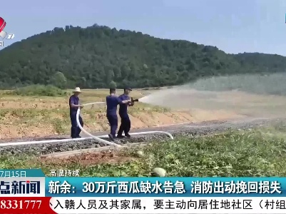 【高温持续】新余：30万斤西瓜缺水告急 消防出动挽回损失