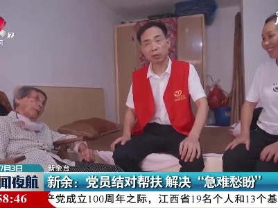 新余：党员结对帮扶 解决“急难愁盼”