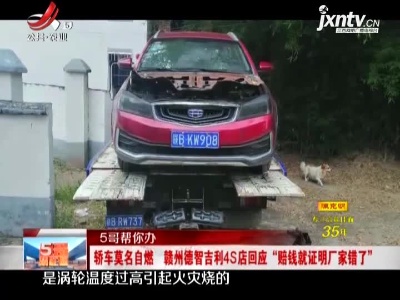 【5哥帮你办】轿车莫名自燃 赣州德智吉利4S店回应“赔钱就证明厂家错了”