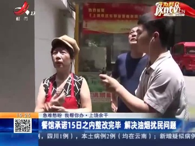 【急难愁盼 我帮你办】上饶余干：餐馆违规排放油烟 餐馆老板承诺15日之内整改完毕