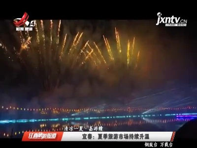 【清凉一夏·嘉游赣】宜春：夏季旅游市场持续升温