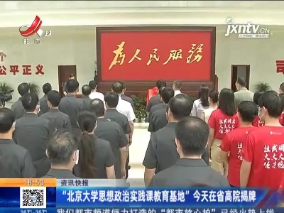 “北京大学思想政治实践课教育基地” 7月19日在江西省高院揭牌