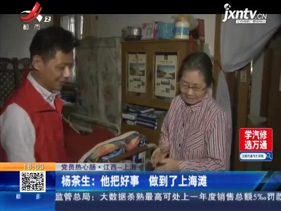 【党员热心肠】江西-上海·杨茶生：他把好事 做到了上海滩
