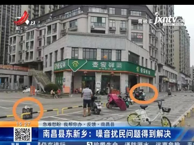 【急难愁盼 我帮你办·反馈·南昌县】南昌县东新乡：噪音扰民问题得到解决