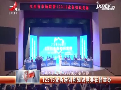 江西省消费者权益保护委员会：12315业务培训和知识竞赛在昌举办