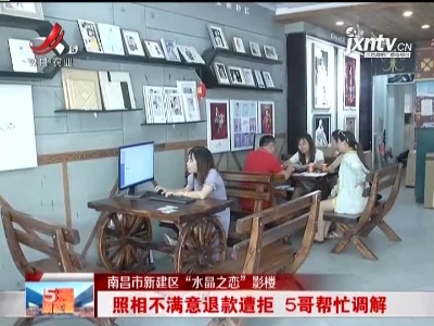 南昌市新建区“水晶之恋”影楼：照相不满意退款遭拒 5哥帮忙协商解决