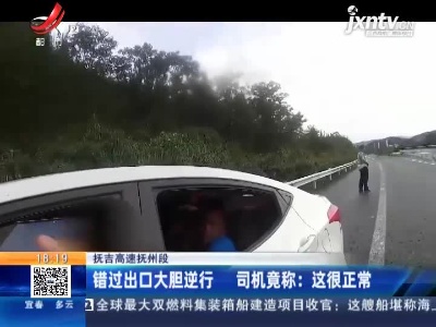 抚吉高速抚州段·错过出口大胆逆行 司机竟称：这很正常