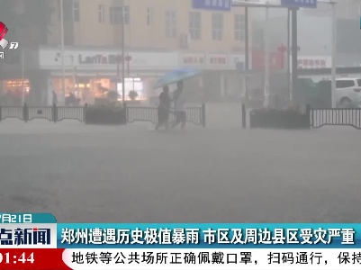 郑州遭遇历史极值暴雨 市区及周边县区受灾严重