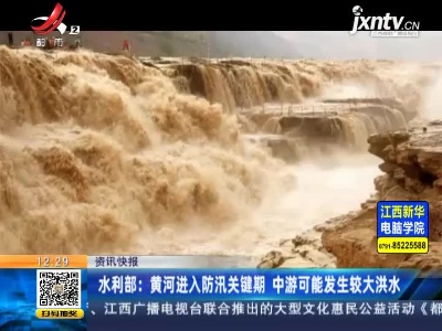 水利部：黄河进入防汛关键期 中游可能发生较大洪水