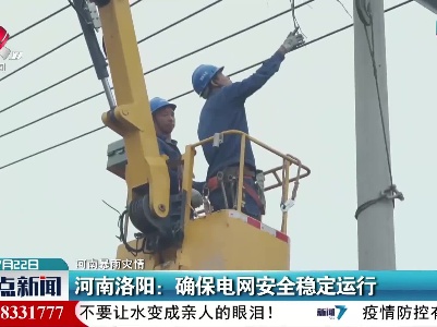 【河南暴雨灾情】河南洛阳：确保电网安全稳定运行