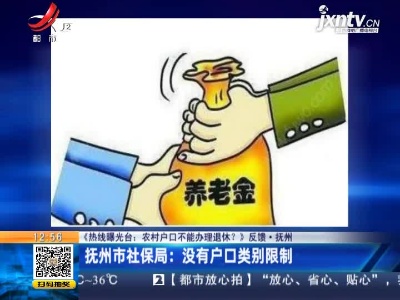 【《热线曝光台：农村户口不能办理退休？》反馈】抚州·抚州市社保局：没有户口类别限制