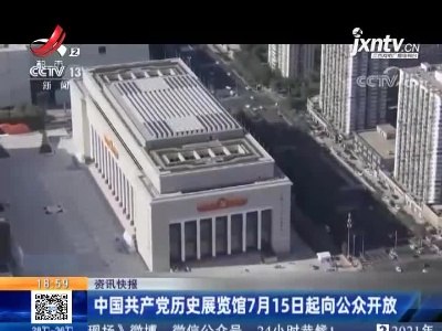 中国共产党历史展览馆7月15日起向公众开放