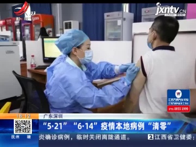 广东深圳：“5·21” “6·14” 疫情本地病例“清零”