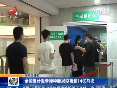 国家卫健委：全国累计报告接种新冠疫苗超14亿剂次