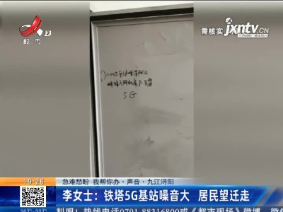【急难愁盼 我帮你办·声音·九江浔阳】李女士：铁塔5G基站噪音大 居民望迁走