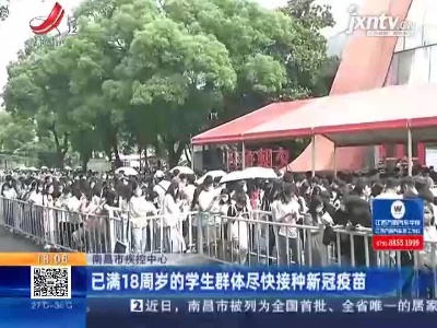 南昌市疾控中心：已满18周岁的学生群体尽快接种新冠疫苗