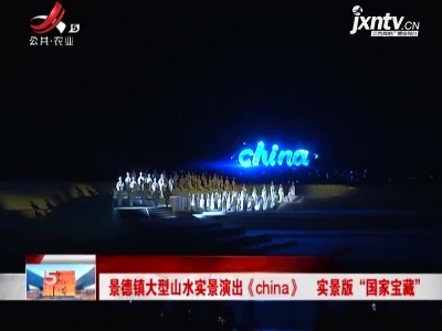 景德镇大型山水实景演出《china》 实景版“国家宝藏”