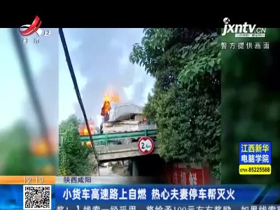 陕西咸阳：小货车高速路上自燃 热心夫妻停车帮灭火