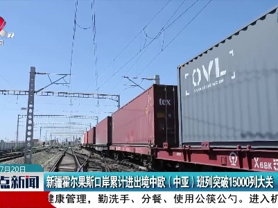 新疆霍尔果斯口岸累计进出境中欧（中亚）班列突破15000列大关