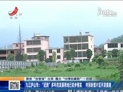 【聚焦“放管服”改革 曝光“怕慢假庸散”】后续·九江庐山市：“迟到”多年的发展用地已初步落实 村民盼望片区开发提速