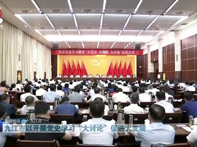 九江市以开展党史学习“大讨论”促进大发展