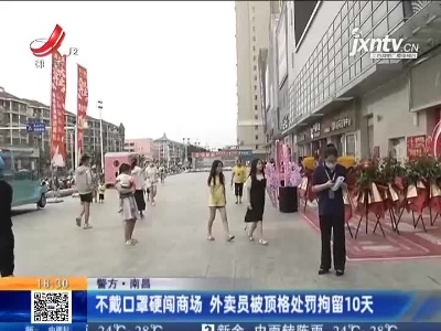 【警方】南昌：不戴口罩硬闯商场 外卖员被顶格处罚拘留10天