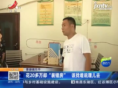 景德镇乐平：花20多万却“装错房” 该找谁说理儿去