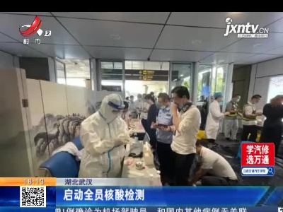 湖北武汉：启动全员核酸检测