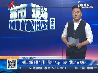 【向栏目组投诉】扫描二维码下载“手机江西台”App 点击“赣问”在线投诉