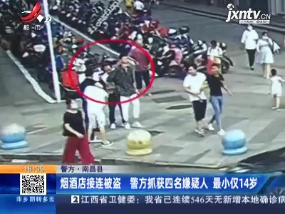 【警方】南昌县：烟酒店接连被盗 警方抓获四名嫌疑人 最小仅14岁