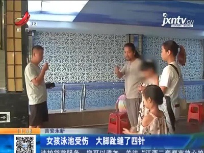吉安永新：女孩泳池受伤 大脚趾缝了四针