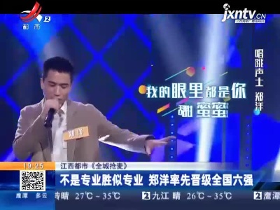 【江西都市《全城抢麦》】不是专业胜似专业 郑洋率先晋级全国六强