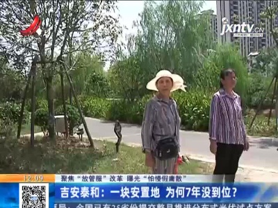 【聚焦“放管服”改革 曝光“怕慢假庸散”】吉安泰和：一块安置地 为何7年没到位？
