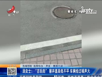 【急难愁盼 我帮你办·声音】鹰潭月湖·汤女士：“古玩街”窨井盖高低不平 车辆经过噪声大