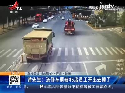 【急难愁盼 我帮你办·声音】赣州·曾先生：送修车辆被4S店员工开出去撞了