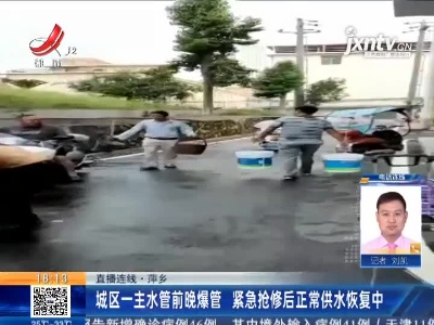 【直播连线】萍乡：城区一主水管8月17日晚爆管 紧急抢修后正常供水恢复中