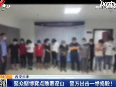 吉安永丰：聚众赌博窝点隐匿深山 警方出击一举捣毁！