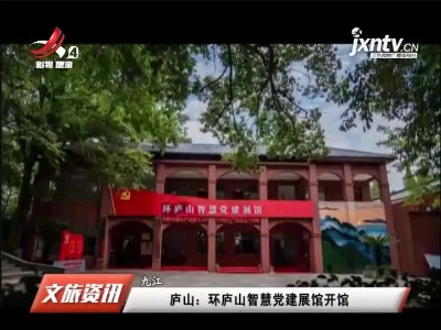 九江庐山：环庐山智慧党建展馆开馆