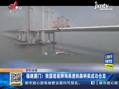 福建厦门：我国首座跨海高速铁路桥梁成功合龙