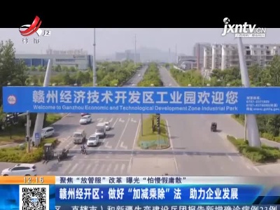 【聚焦“放管服”改革 曝光“怕慢假庸散”】赣州经开区：做好“加减乘除”法 助力企业发展