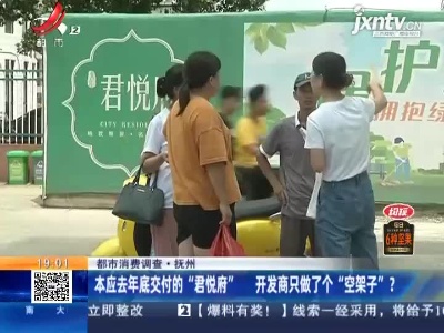 【都市消费调查】抚州：本应2020年底交付的“君悦府” 开发商只做了个“空架子”？