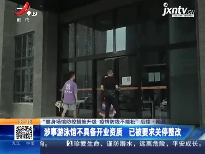 【“健身场馆防控措施升级 疫情防线不能松”后续】南昌：涉事游泳馆不具备开业资质 已被要求关停整改