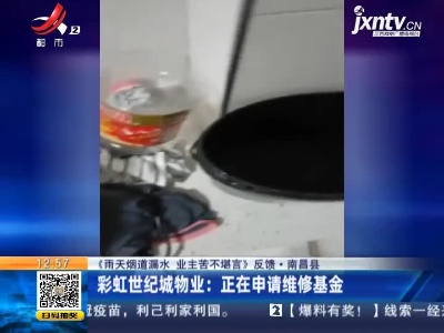 【《雨天烟道漏水 业主苦不堪言》反馈】南昌县·彩虹世纪城物业：正在申请维修基金