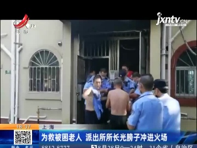 上海：为救被困老人 派出所所长光膀子冲进火场